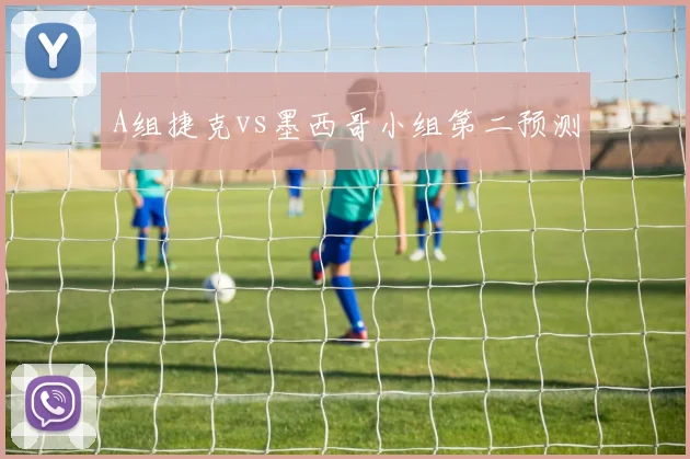 A组捷克vs墨西哥小组第二预测