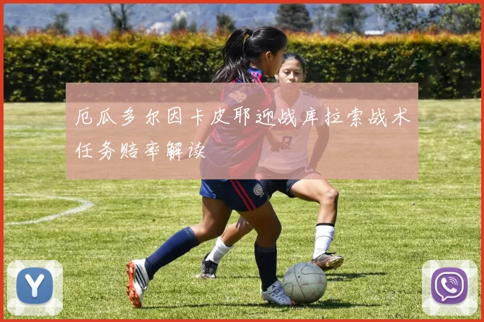 厄瓜多尔因卡皮耶迎战库拉索战术任务赔率解读