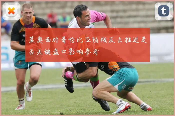 莱奥面对哥伦比亚防线反击推进是否关键盘口影响参考