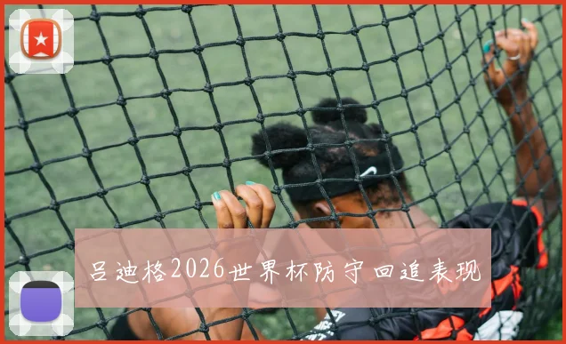 吕迪格2026世界杯防守回追表现