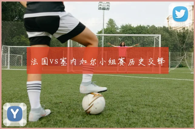 法国vs塞内加尔小组赛历史交锋