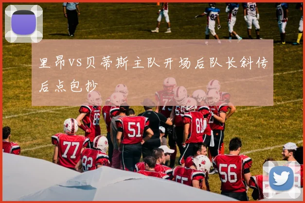 里昂vs贝蒂斯主队开场后队长斜传后点包抄