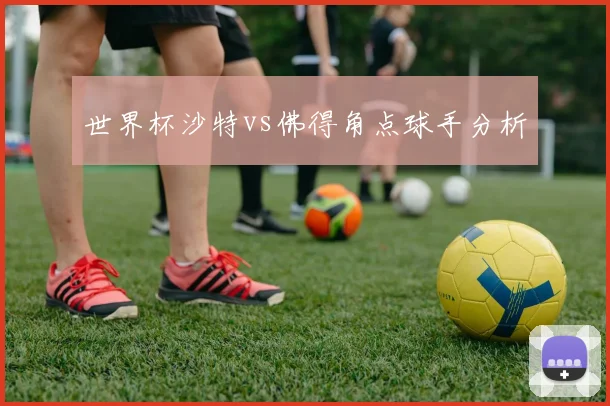 世界杯沙特vs佛得角点球手分析