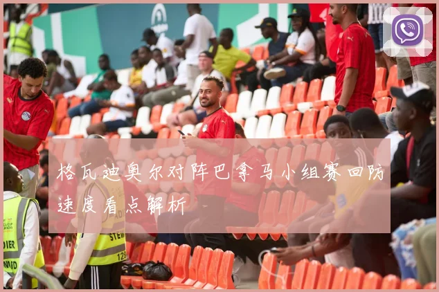 格瓦迪奥尔对阵巴拿马小组赛回防速度看点解析