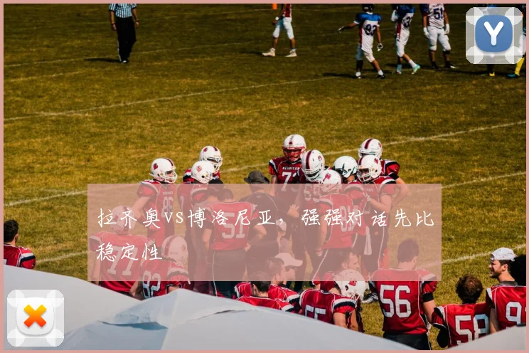 拉齐奥vs博洛尼亚，强强对话先比稳定性