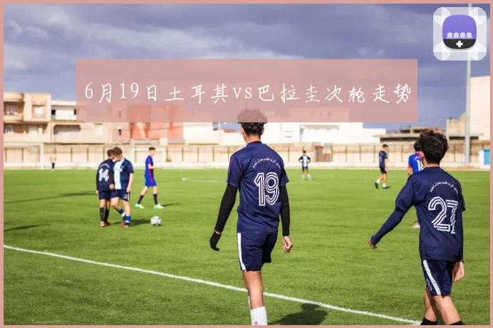 6月19日土耳其vs巴拉圭次轮走势
