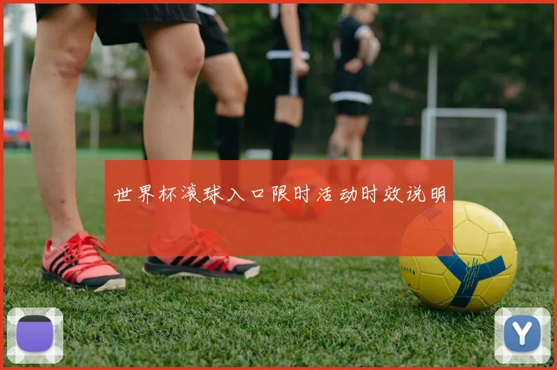 世界杯滚球入口限时活动时效说明