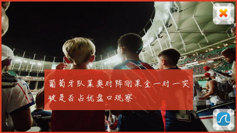 葡萄牙队莱奥对阵刚果金一对一突破是否占优盘口观察