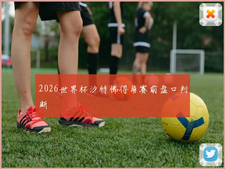 2026世界杯沙特佛得角赛前盘口判断