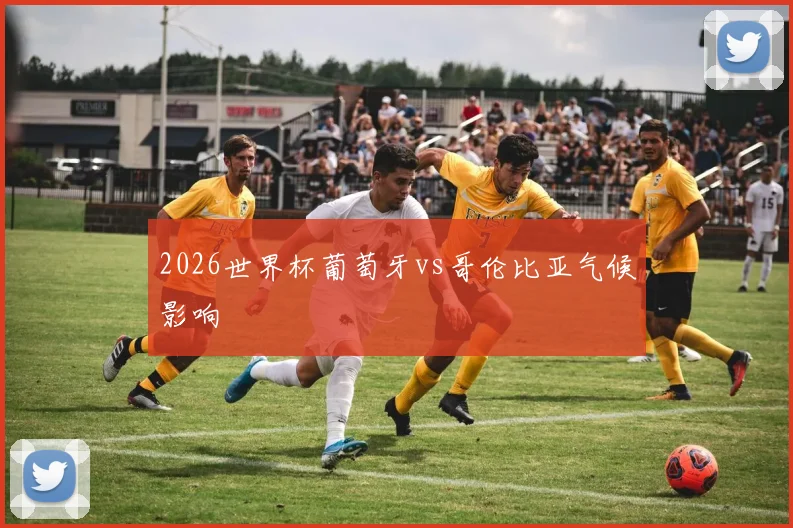 2026世界杯葡萄牙vs哥伦比亚气候影响