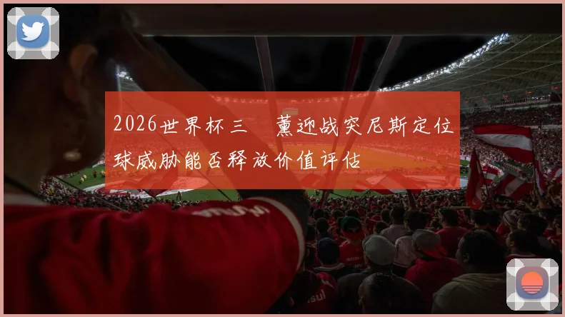 2026世界杯三笘薰迎战突尼斯定位球威胁能否释放价值评估