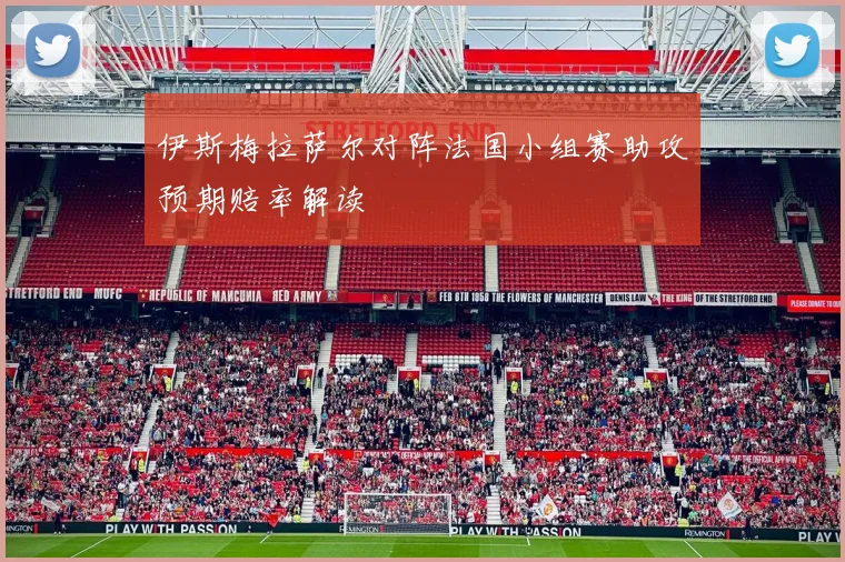 伊斯梅拉萨尔对阵法国小组赛助攻预期赔率解读