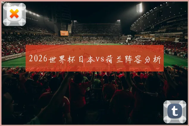 2026世界杯日本vs荷兰阵容分析