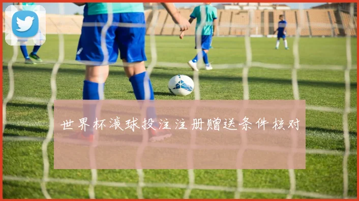 世界杯滚球投注注册赠送条件核对