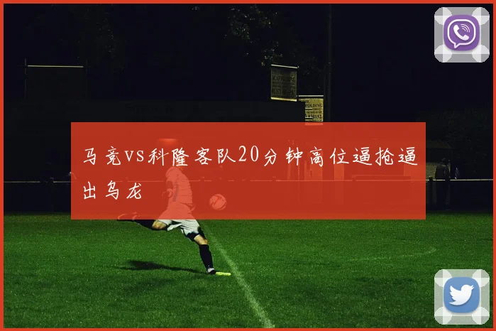 马竞vs科隆客队20分钟高位逼抢逼出乌龙