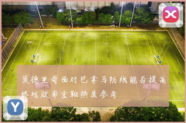 莫德里奇面对巴拿马防线能否提高终结效率金靴热度参考