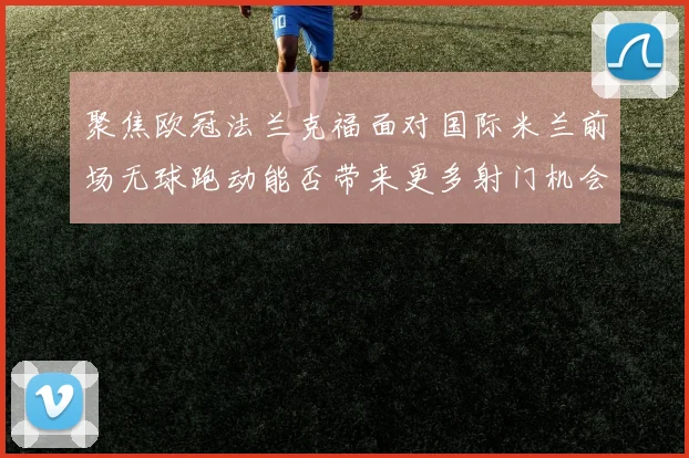 聚焦欧冠法兰克福面对国际米兰前场无球跑动能否带来更多射门机会