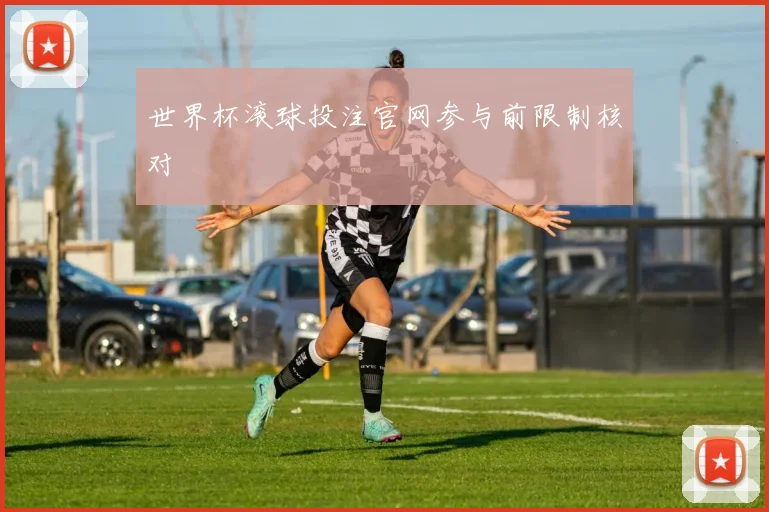 世界杯滚球投注官网参与前限制核对