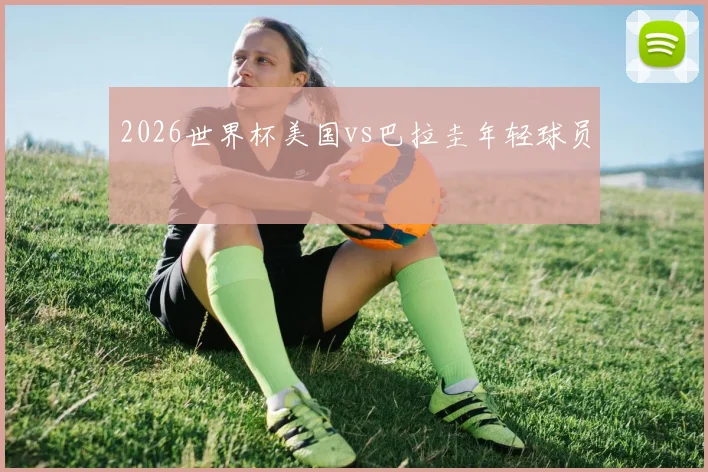 2026世界杯美国vs巴拉圭年轻球员
