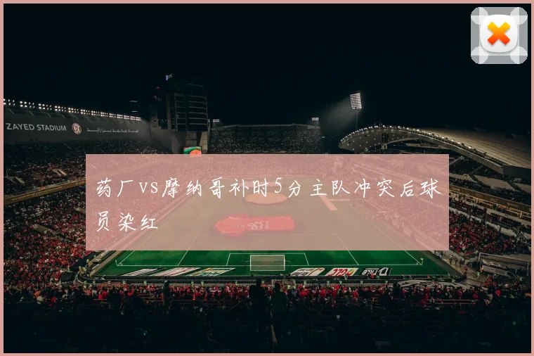 药厂vs摩纳哥补时5分主队冲突后球员染红