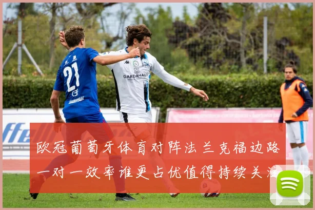 欧冠葡萄牙体育对阵法兰克福边路一对一效率谁更占优值得持续关注