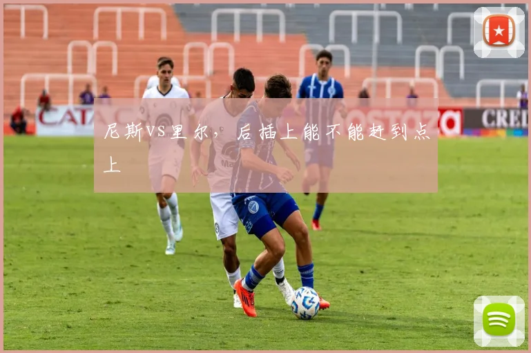 尼斯vs里尔，后插上能不能赶到点上
